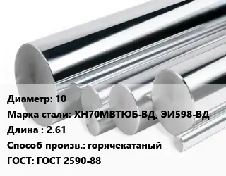Круг нержавеющий 10 Сталь: ХН70МВТЮБ-ВД, ЭИ598-ВД L=2.61 горячекатаный ГОСТ: ГОСТ 2590-88